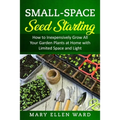 Small-Space Seed Starting: How to Inexpensively Grow All Your Garden Plants at Home with Limited Space and Light - Paperback